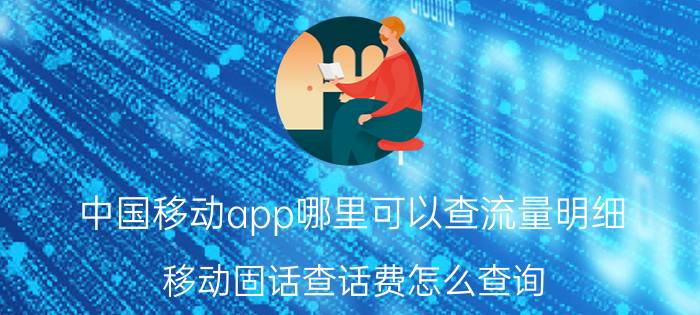 中国移动app哪里可以查流量明细 移动固话查话费怎么查询？